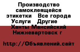 Производство самоклеящейся этикетки - Все города Услуги » Другие   . Ханты-Мансийский,Нижневартовск г.